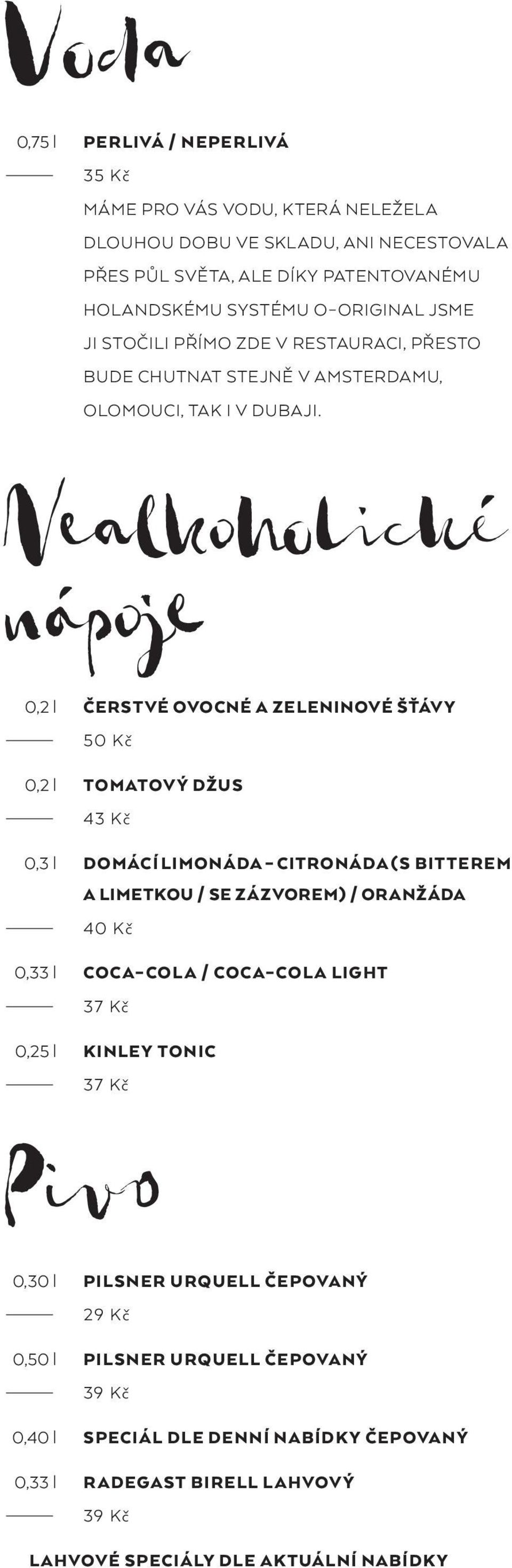 Nealkoholické nápoje 0,2 l ČERSTVÉ OVOCNÉ A ZELENINOVÉ ŠŤÁVY 0,2 l TOMATOVÝ DŽUS 43 Kč 0,3 l DOMÁCÍ LIMONÁDA CITRONÁDA (S BITTEREM 40 Kč A LIMETKOU / SE ZÁZVOREM) / ORANŽÁDA 0,33 l