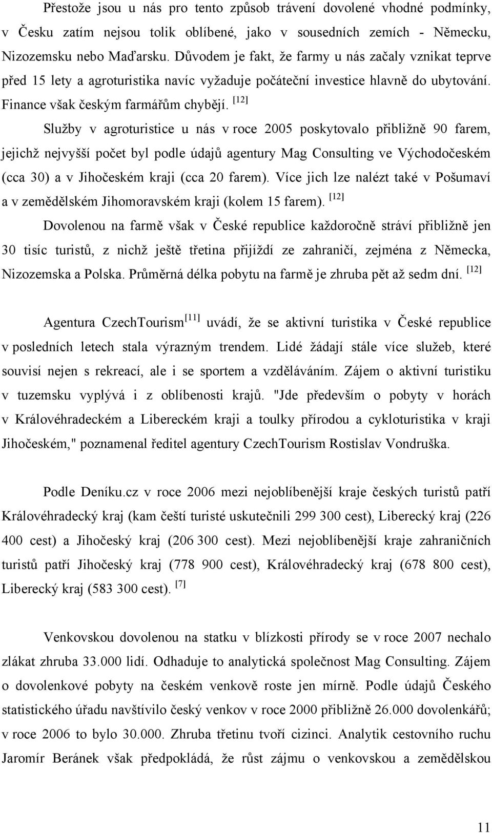 [12] Služby v agroturistice u nás v roce 2005 poskytovalo přibližně 90 farem, jejichž nejvyšší počet byl podle údajů agentury Mag Consulting ve Východočeském (cca 30) a v Jihočeském kraji (cca 20