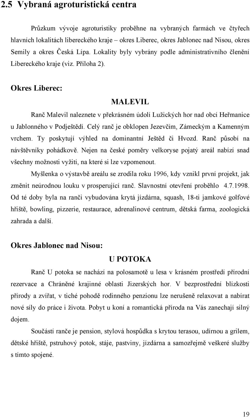 Okres Liberec: MALEVIL Ranč Malevil naleznete v překrásném údolí Lužických hor nad obcí Heřmanice u Jablonného v Podještědí. Celý ranč je obklopen Jezevčím, Zámeckým a Kamenným vrchem.