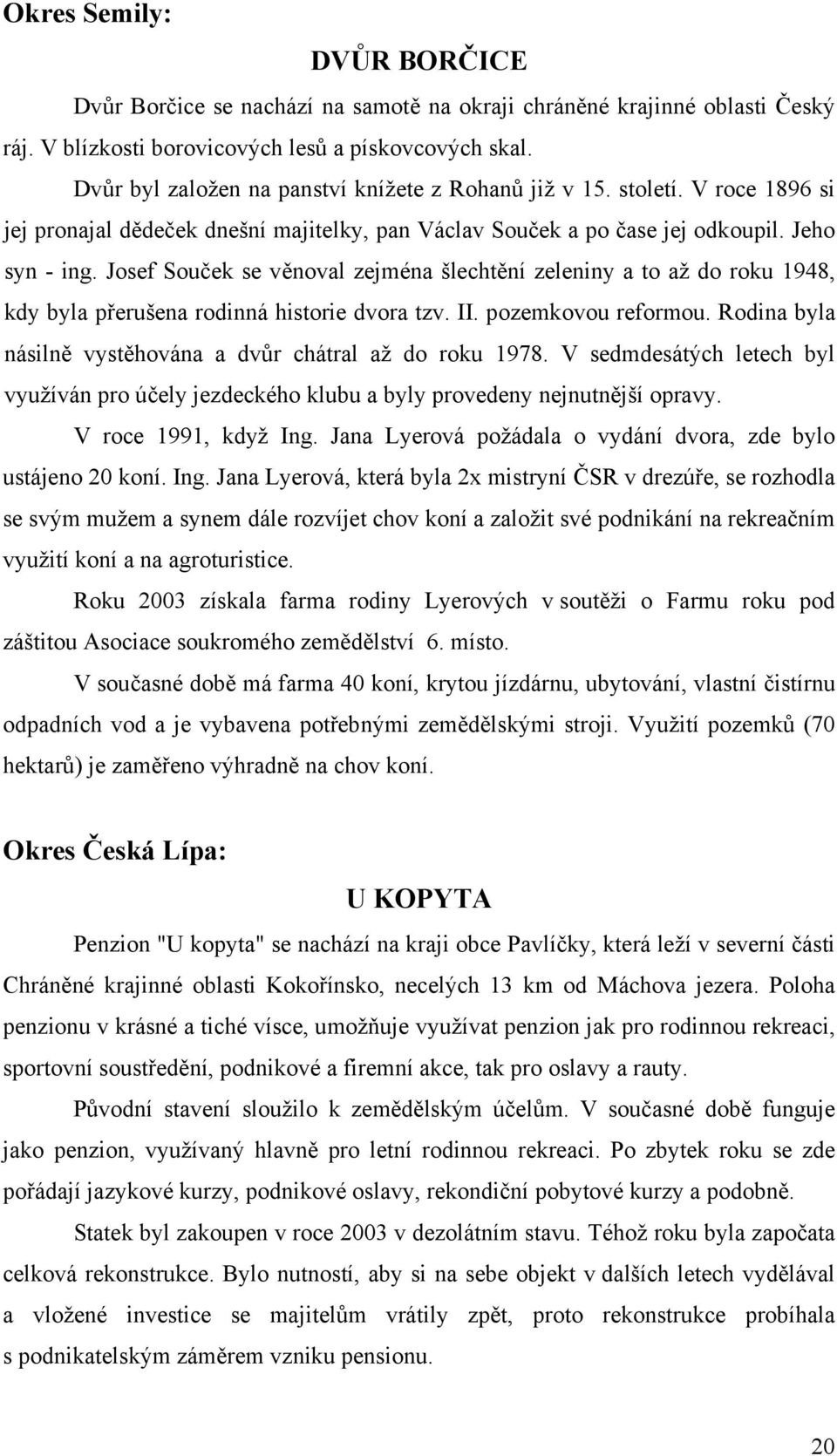 Josef Souček se věnoval zejména šlechtění zeleniny a to až do roku 1948, kdy byla přerušena rodinná historie dvora tzv. II. pozemkovou reformou.