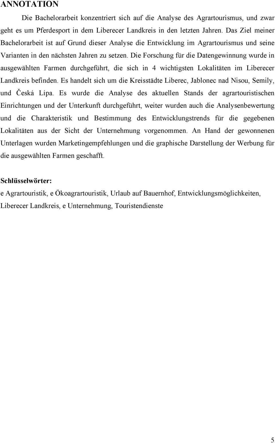 Die Forschung für die Datengewinnung wurde in ausgewählten Farmen durchgeführt, die sich in 4 wichtigsten Lokalitäten im Liberecer Landkreis befinden.