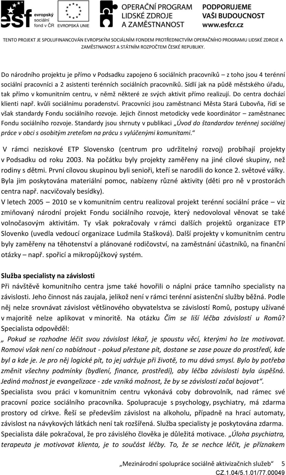 Pracovníci jsou zaměstnanci Města Stará Ľubovňa, řídí se však standardy Fondu sociálního rozvoje. Jejich činnost metodicky vede koordinátor zaměstnanec Fondu sociálního rozvoje.