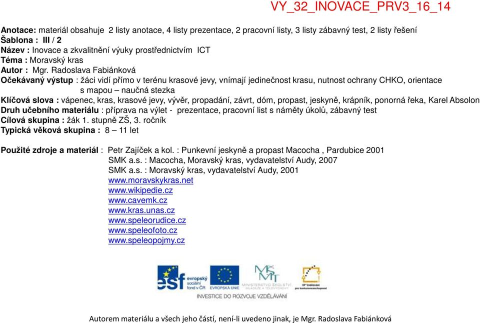 Radoslava Fabiánková Očekávaný výstup : žáci vidí přímo v terénu krasové jevy, vnímají jedinečnost krasu, nutnost ochrany CHKO, orientace s mapou naučná stezka Klíčová slova : vápenec, kras, krasové