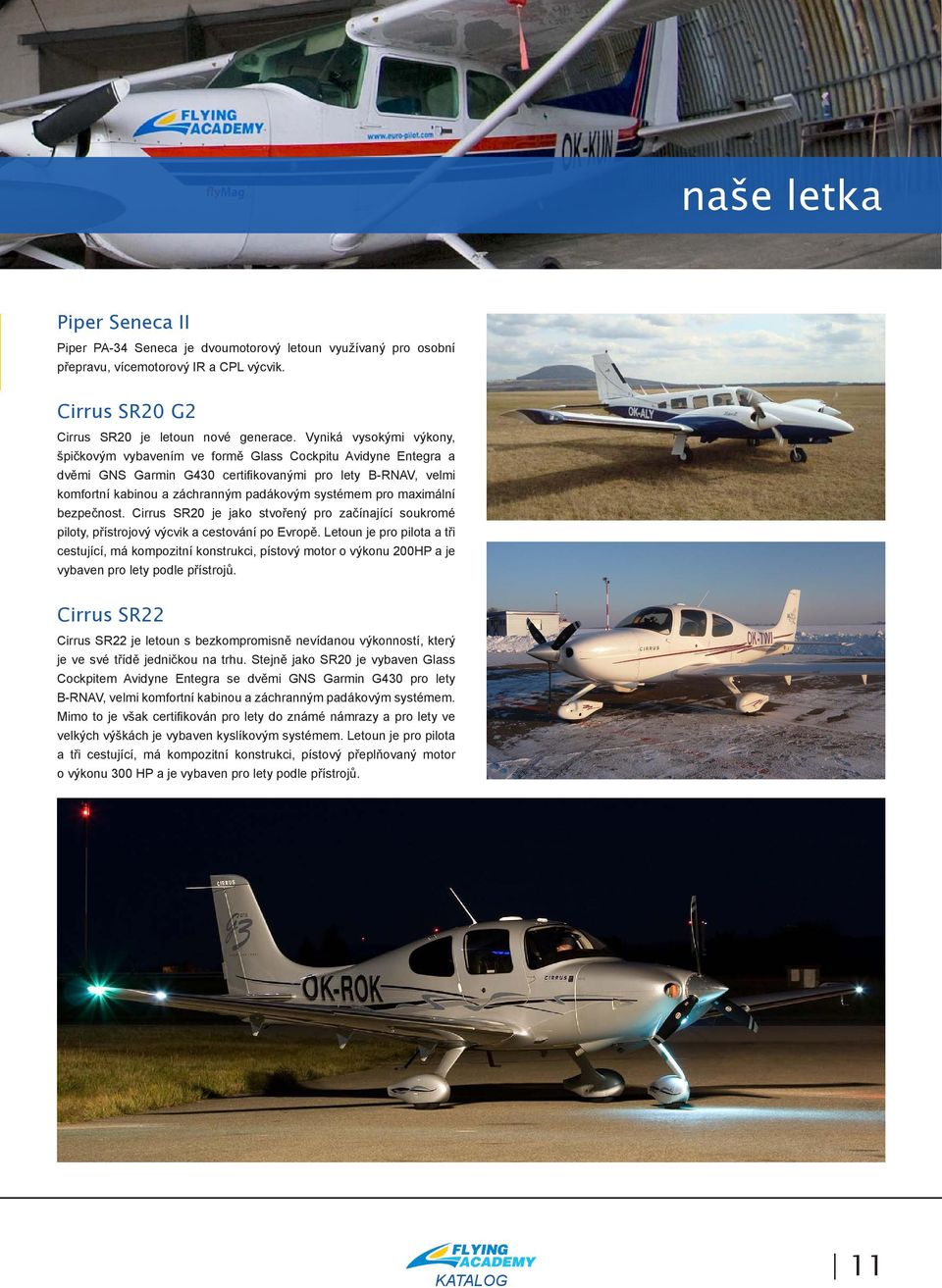 pro maximální bezpečnost. Cirrus SR20 je jako stvořený pro začínající soukromé piloty, přístrojový výcvik a cestování po Evropě.