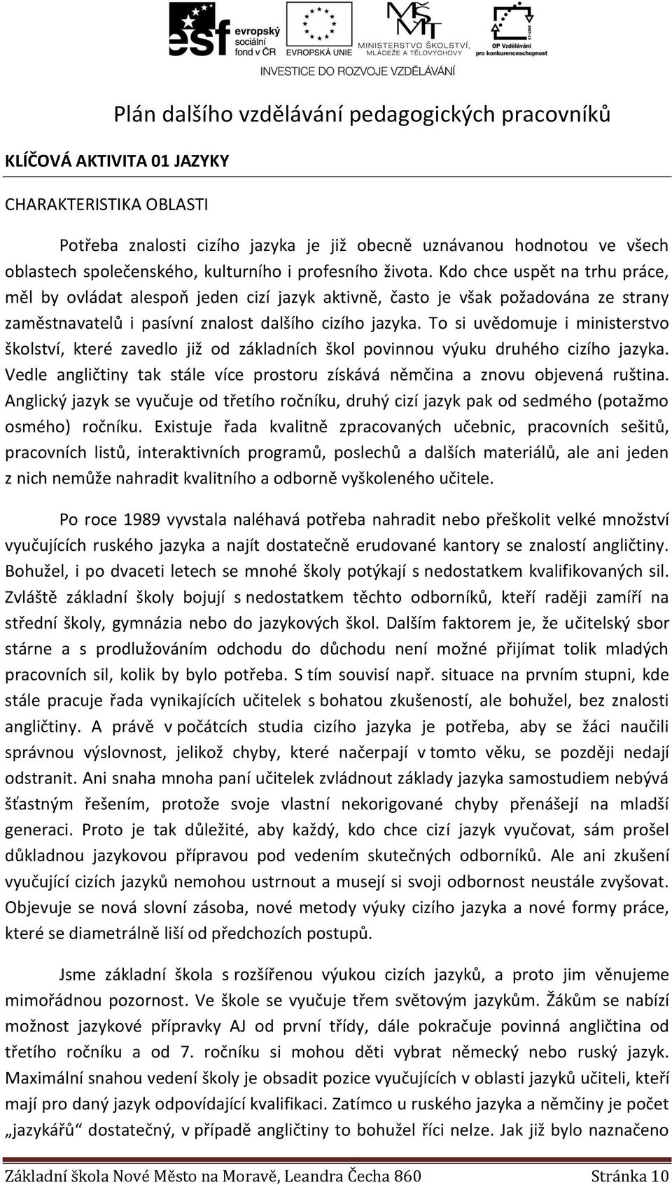 To si uvědomuje i ministerstvo školství, které zavedlo již od základních škol povinnou výuku druhého cizího jazyka. Vedle angličtiny tak stále více prostoru získává němčina a znovu objevená ruština.