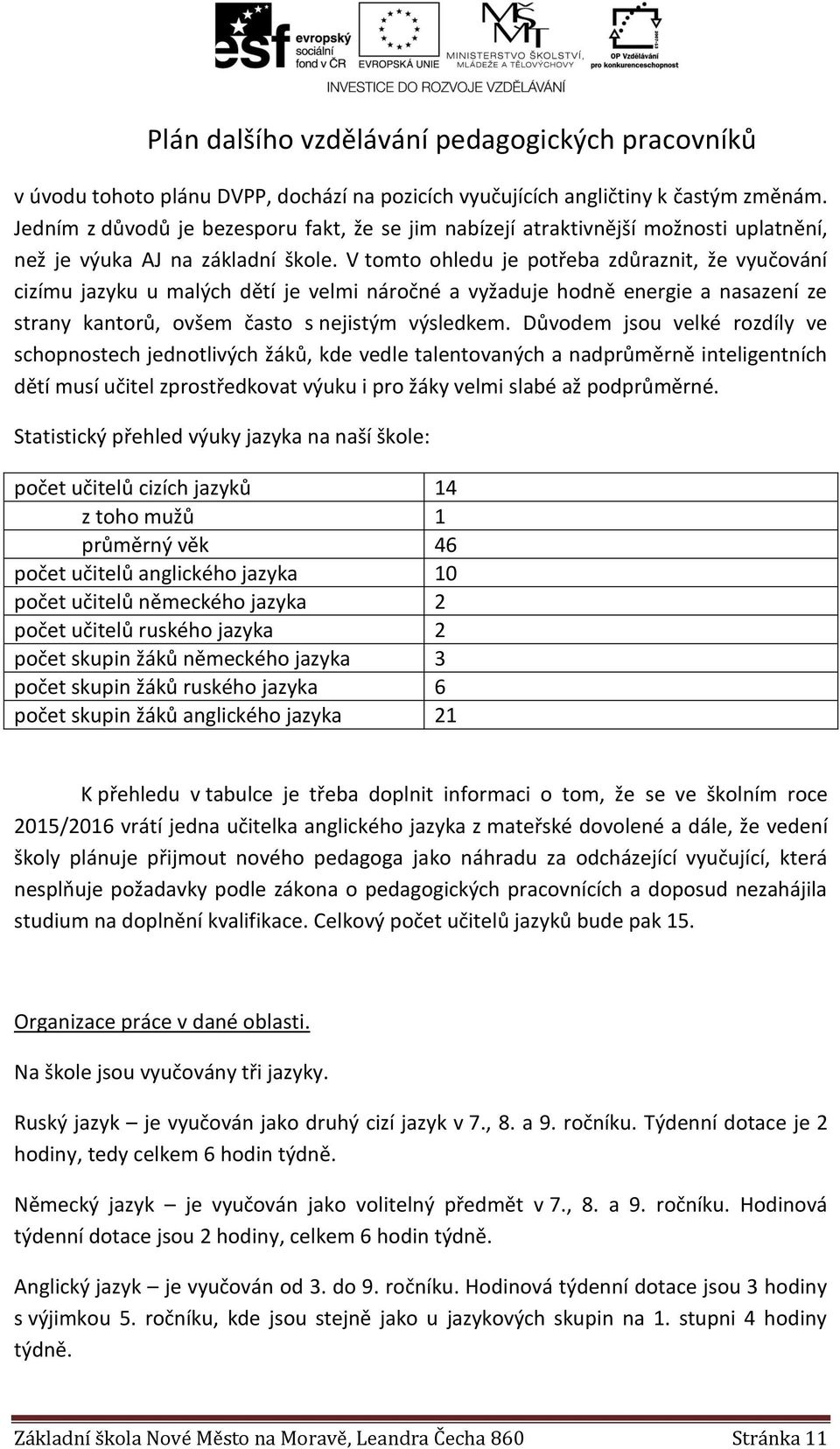 V tomto ohledu je potřeba zdůraznit, že vyučování cizímu jazyku u malých dětí je velmi náročné a vyžaduje hodně energie a nasazení ze strany kantorů, ovšem často s nejistým výsledkem.