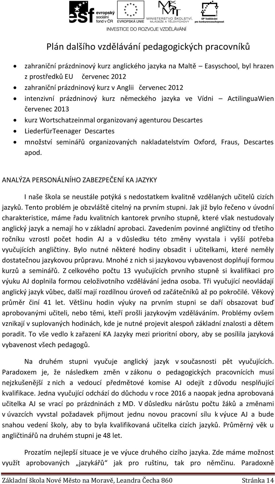 organizovaných nakladatelstvím Oxford, Fraus, Descartes apod. ANALÝZA PERSONÁLNÍHO ZABEZPEČENÍ KA JAZYKY I naše škola se neustále potýká s nedostatkem kvalitně vzdělaných učitelů cizích jazyků.