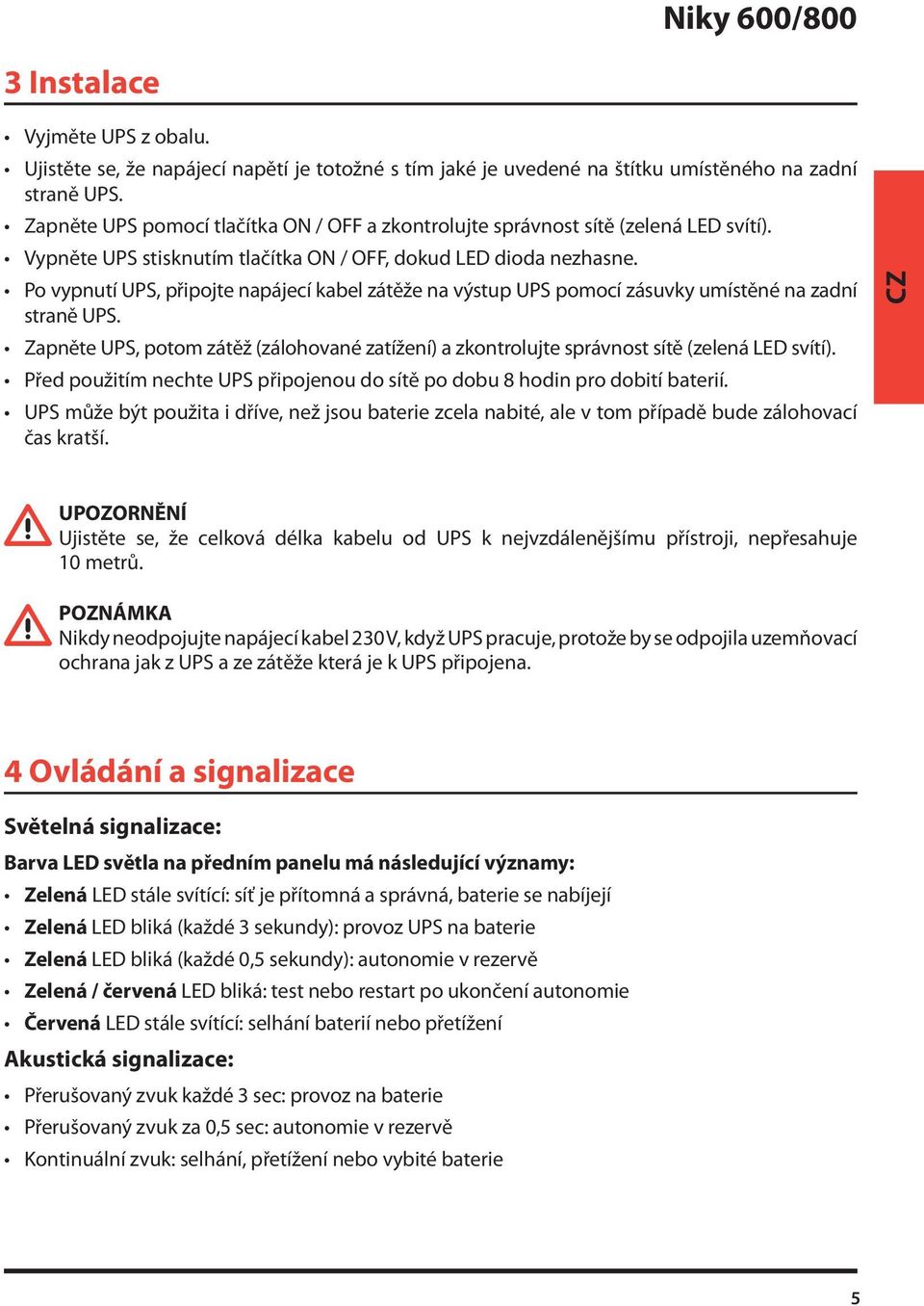 Po vypnutí UPS, připojte napájecí kabel zátěže na výstup UPS pomocí zásuvky umístěné na zadní straně UPS.