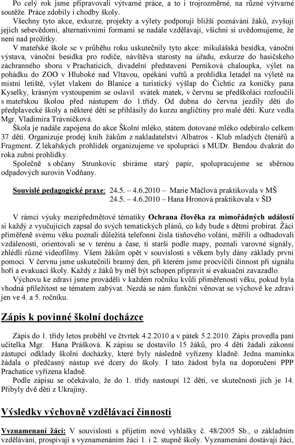 V mateřské škole se v průběhu roku uskutečnily tyto akce: mikulášská besídka, vánoční výstava, vánoční besídka pro rodiče, návštěva starosty na úřadu, exkurze do hasičského záchranného sboru v