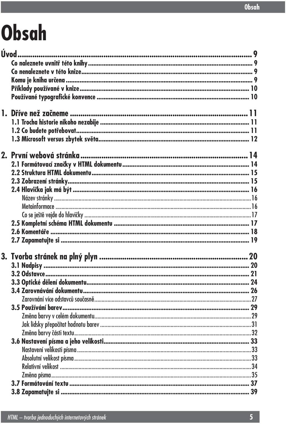 První webová stránka... 14 2.1 Formátovací značky v HTML dokumentu... 14 2.2 Struktura HTML dokumentu... 15 2.3 Zobrazení stránky... 15 2.4 Hlavička jak má být... 16 Název stránky...16 Metainformace.