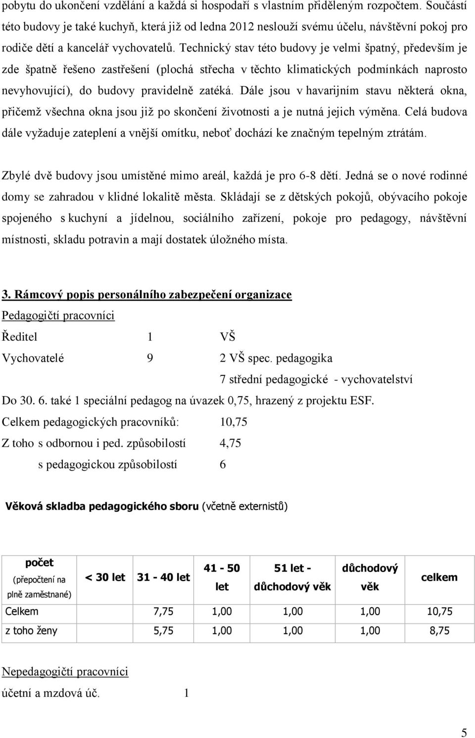 Technický stav této budovy je velmi špatný, především je zde špatně řešeno zastřešení (plochá střecha v těchto klimatických podmínkách naprosto nevyhovující), do budovy pravidelně zatéká.