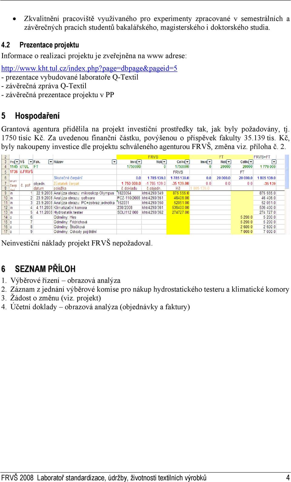 page=dbpage&pageid=5 - prezentace vybudované laboratoře Q-Textil - závěrečná zpráva Q-Textil - závěrečná prezentace projektu v PP 5 Hospodaření Grantová agentura přidělila na projekt investiční