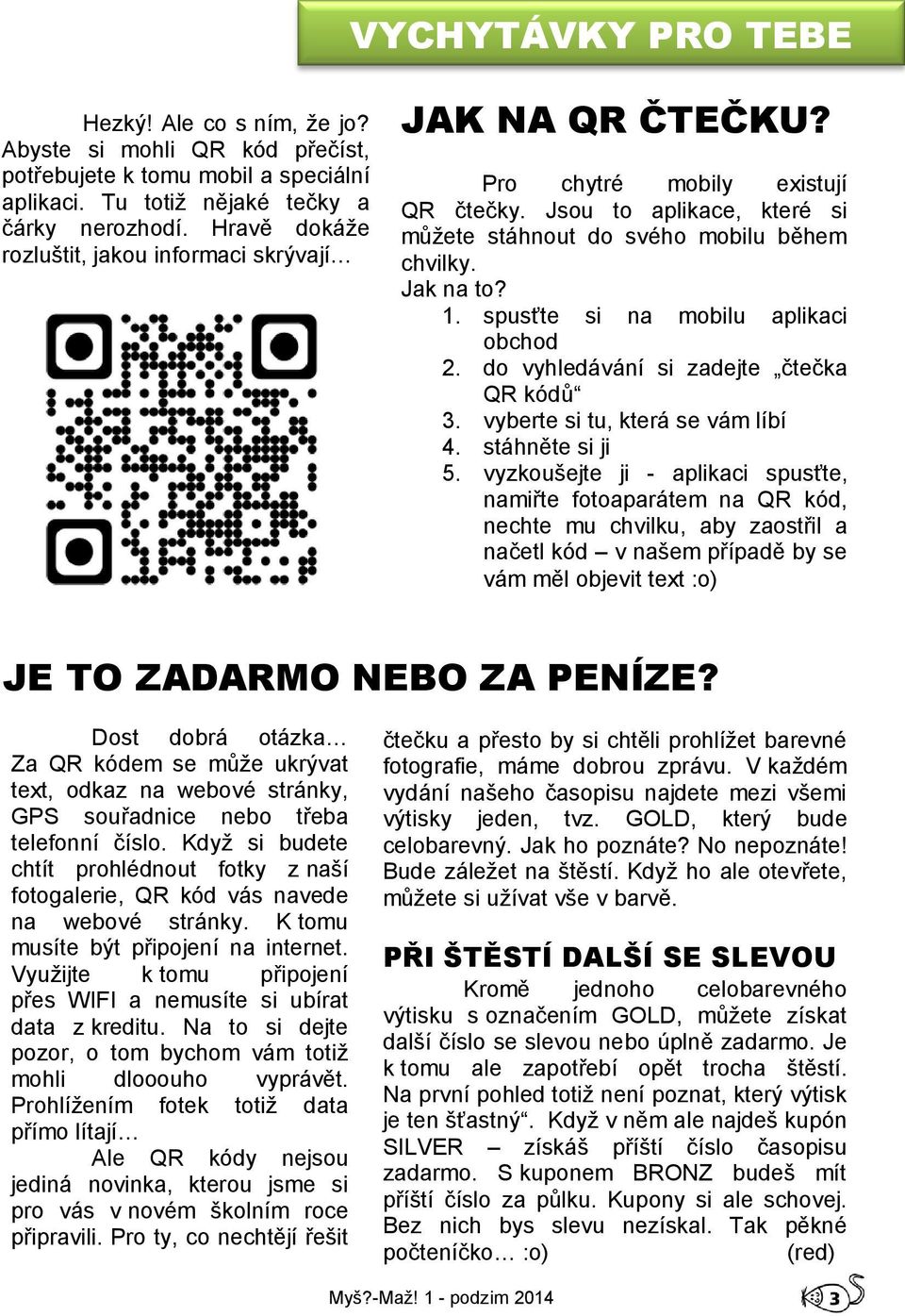 spusťte si na mobilu aplikaci obchod 2. do vyhledávání si zadejte čtečka QR kódů 3. vyberte si tu, která se vám líbí 4. stáhněte si ji 5.