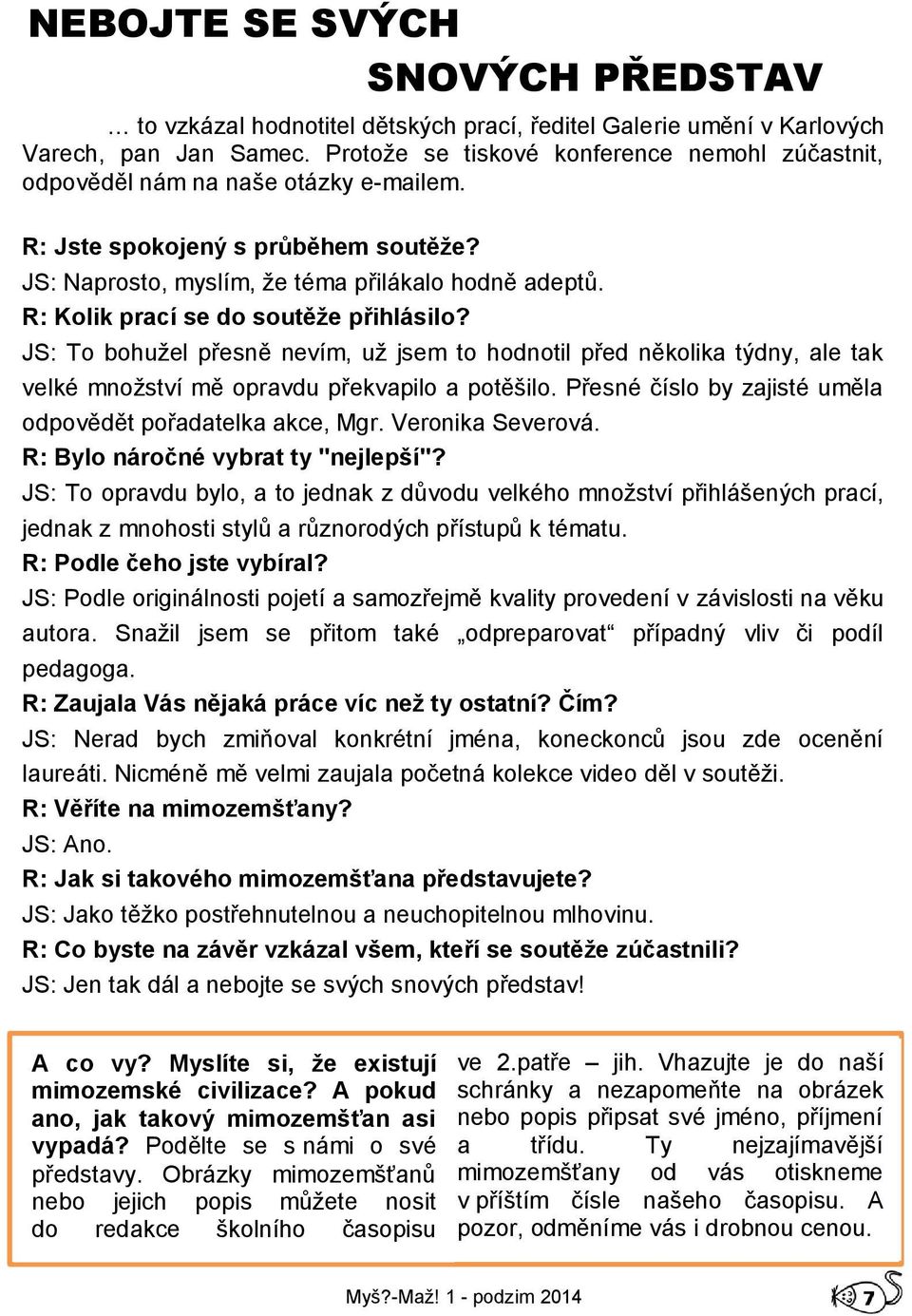 R: Kolik prací se do soutěže přihlásilo? JS: To bohužel přesně nevím, už jsem to hodnotil před několika týdny, ale tak velké množství mě opravdu překvapilo a potěšilo.