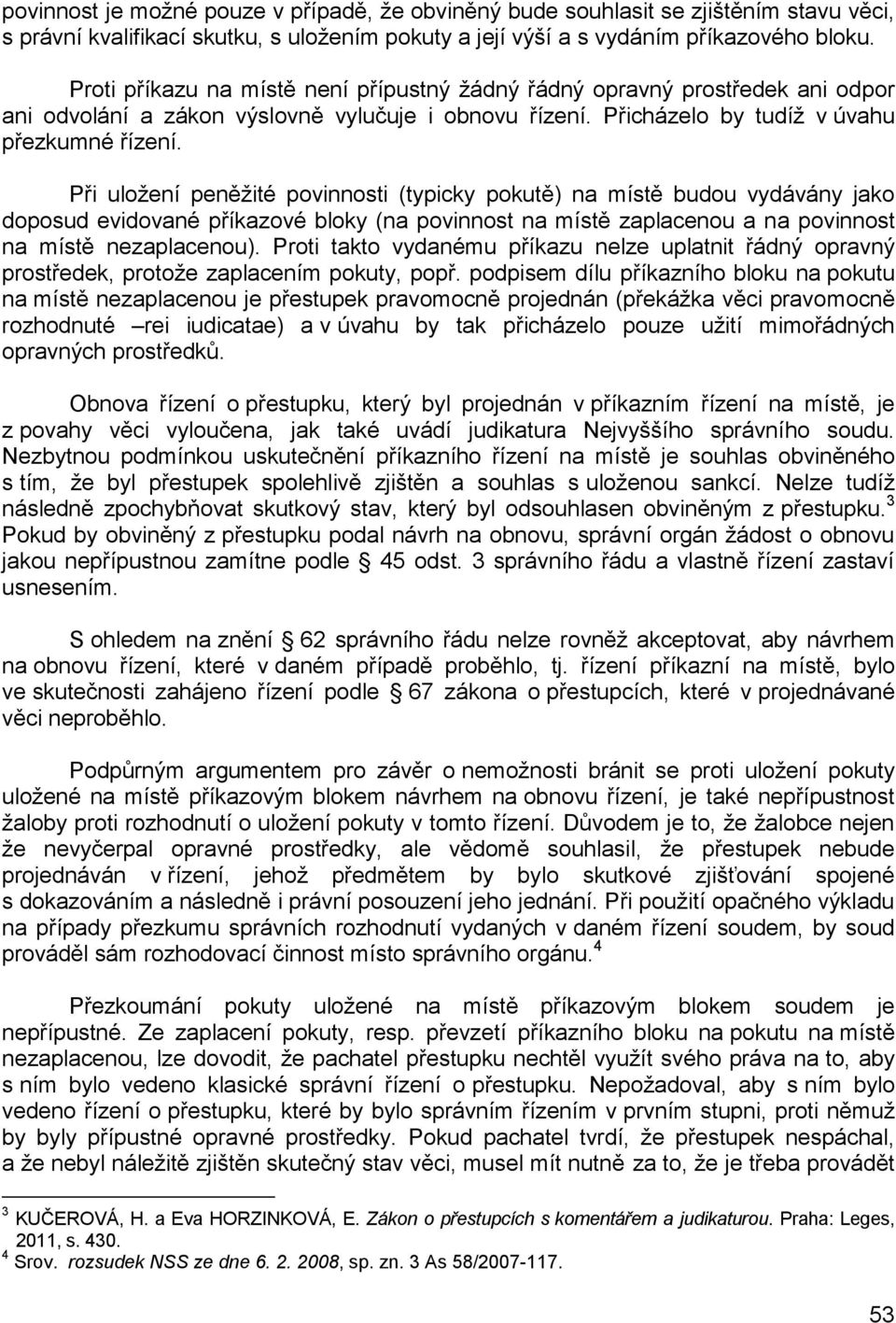 Při uložení peněžité povinnosti (typicky pokutě) na místě budou vydávány jako doposud evidované příkazové bloky (na povinnost na místě zaplacenou a na povinnost na místě nezaplacenou).