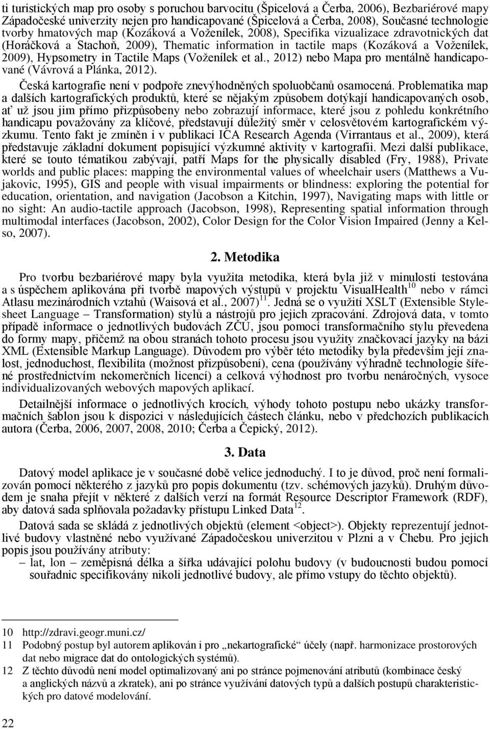 Tactile Maps (Voženílek et al., 2012) nebo Mapa pro mentálně handicapované (Vávrová a Plánka, 2012). Česká kartografie není v podpoře znevýhodněných spoluobčanů osamocená.