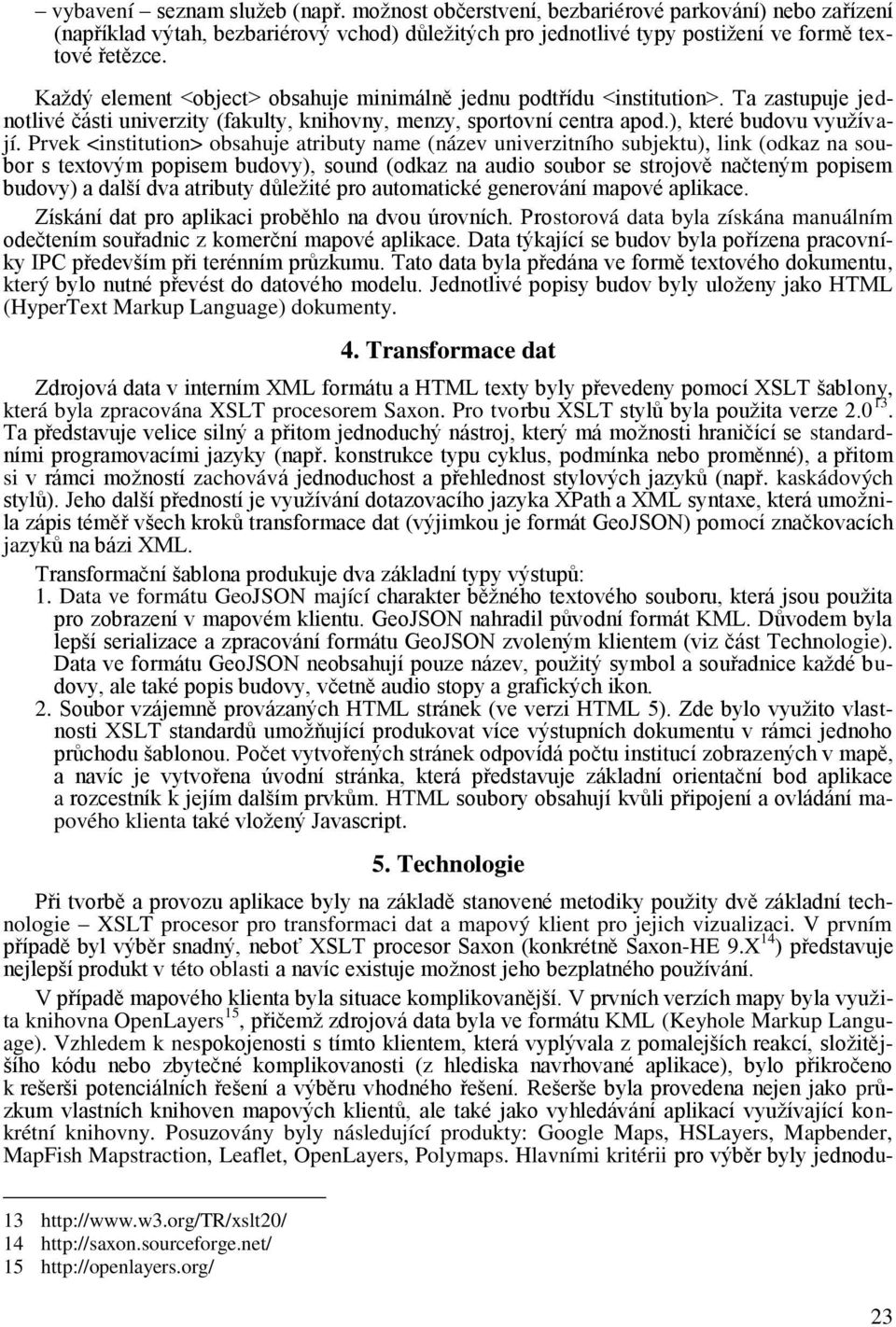 Prvek <institution> obsahuje atributy name (název univerzitního subjektu), link (odkaz na soubor s textovým popisem budovy), sound (odkaz na audio soubor se strojově načteným popisem budovy) a další