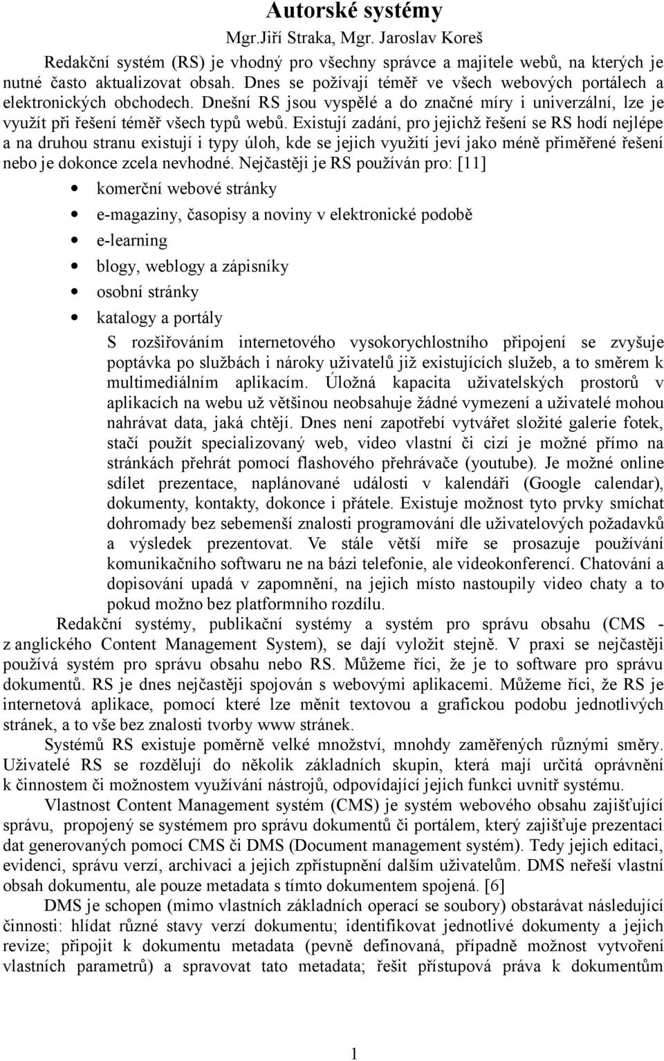 Existují zadání, pro jejichž řešení se RS hodí nejlépe a na druhou stranu existují i typy úloh, kde se jejich využití jeví jako méně přiměřené řešení nebo je dokonce zcela nevhodné.