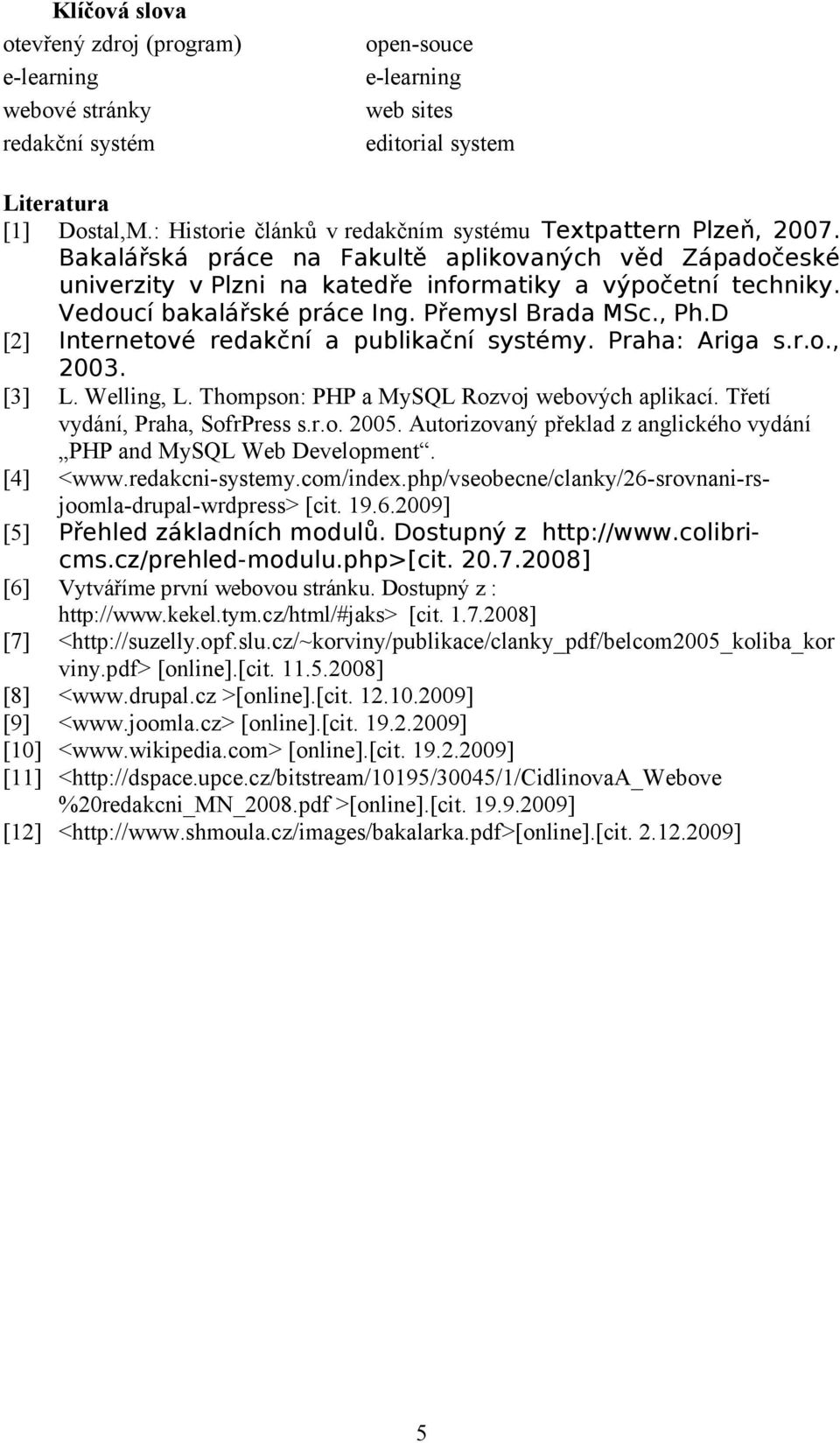 Vedoucí bakalářské práce Ing. Přemysl Brada MSc., Ph.D [2] Internetové redakční a publikační systémy. Praha: Ariga s.r.o., 2003. [3] L. Welling, L. Thompson: PHP a MySQL Rozvoj webových aplikací.