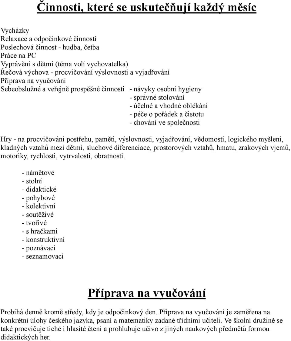 čistotu - chování ve společnosti Hry - na procvičování postřehu, paměti, výslovnosti, vyjadřování, vědomostí, logického myšlení, kladných vztahů mezi dětmi, sluchové diferenciace, prostorových