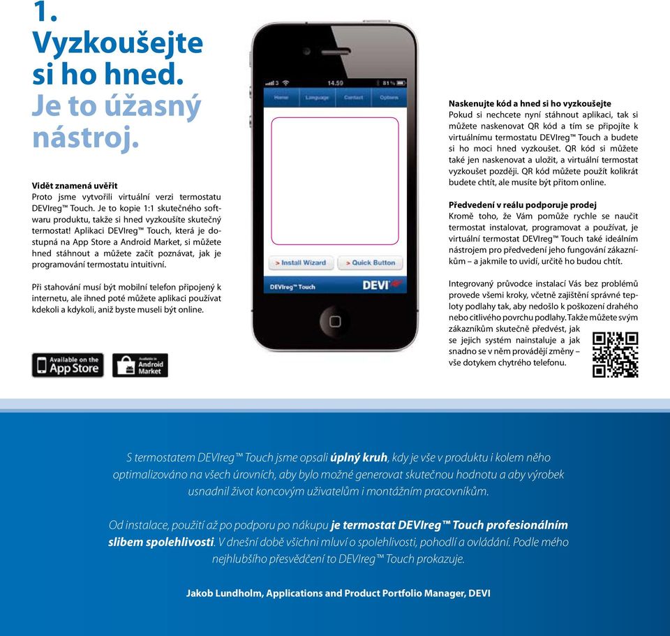 Aplikaci DEVIreg Touch, která je dostupná na App Store a Android Market, si můžete hned stáhnout a můžete začít poznávat, jak je programování termostatu intuitivní.