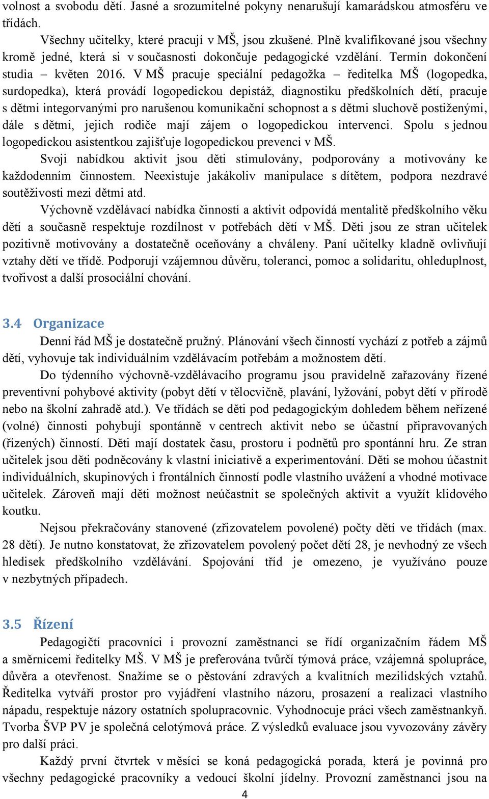 V MŠ pracuje speciální pedagožka ředitelka MŠ (logopedka, surdopedka), která provádí logopedickou depistáž, diagnostiku předškolních dětí, pracuje s dětmi integorvanými pro narušenou komunikační