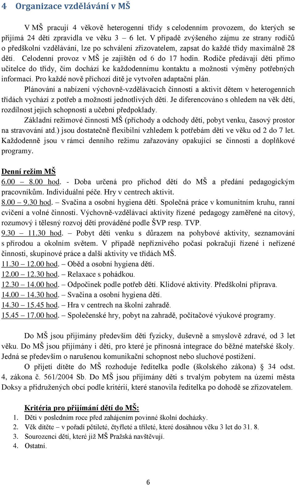 Rodiče předávají děti přímo učitelce do třídy, čím dochází ke každodennímu kontaktu a možnosti výměny potřebných informací. Pro každé nově příchozí dítě je vytvořen adaptační plán.