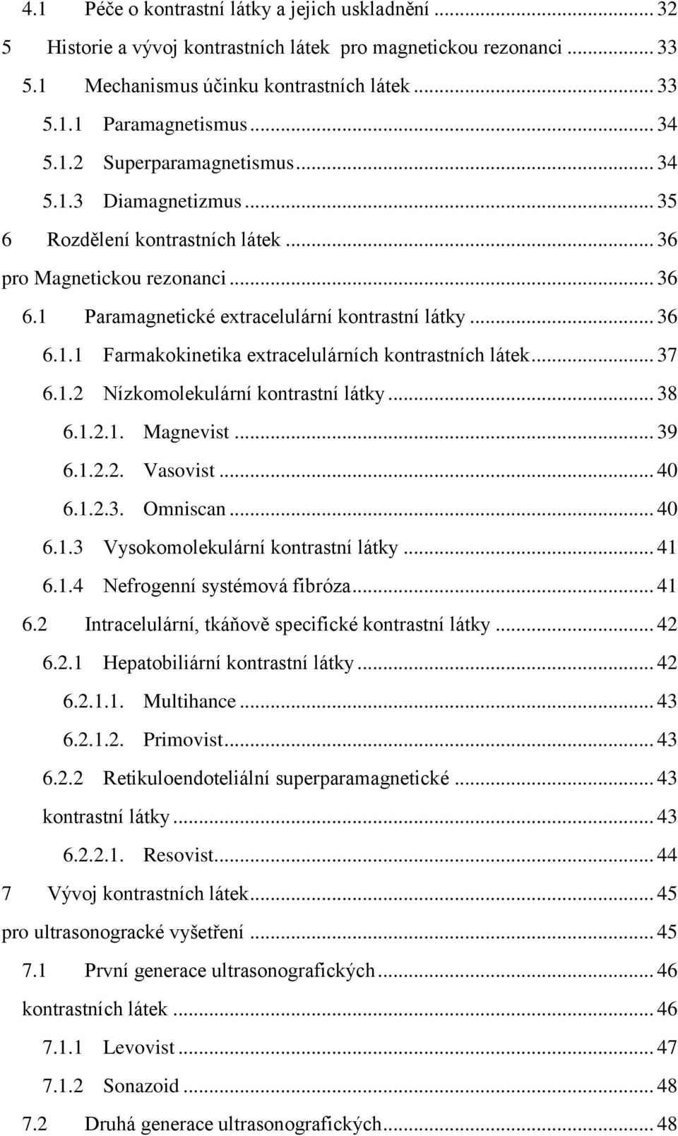 .. 37 6.1.2 Nízkomolekulární kontrastní látky... 38 6.1.2.1. Magnevist... 39 6.1.2.2. Vasovist... 40 6.1.2.3. Omniscan... 40 6.1.3 Vysokomolekulární kontrastní látky... 41 6.1.4 Nefrogenní systémová fibróza.