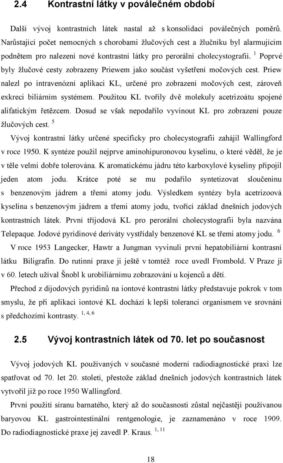 1 Poprvé byly ţlučové cesty zobrazeny Priewem jako součást vyšetření močových cest. Priew nalezl po intravenózní aplikaci KL, určené pro zobrazení močových cest, zároveň exkreci biliárním systémem.