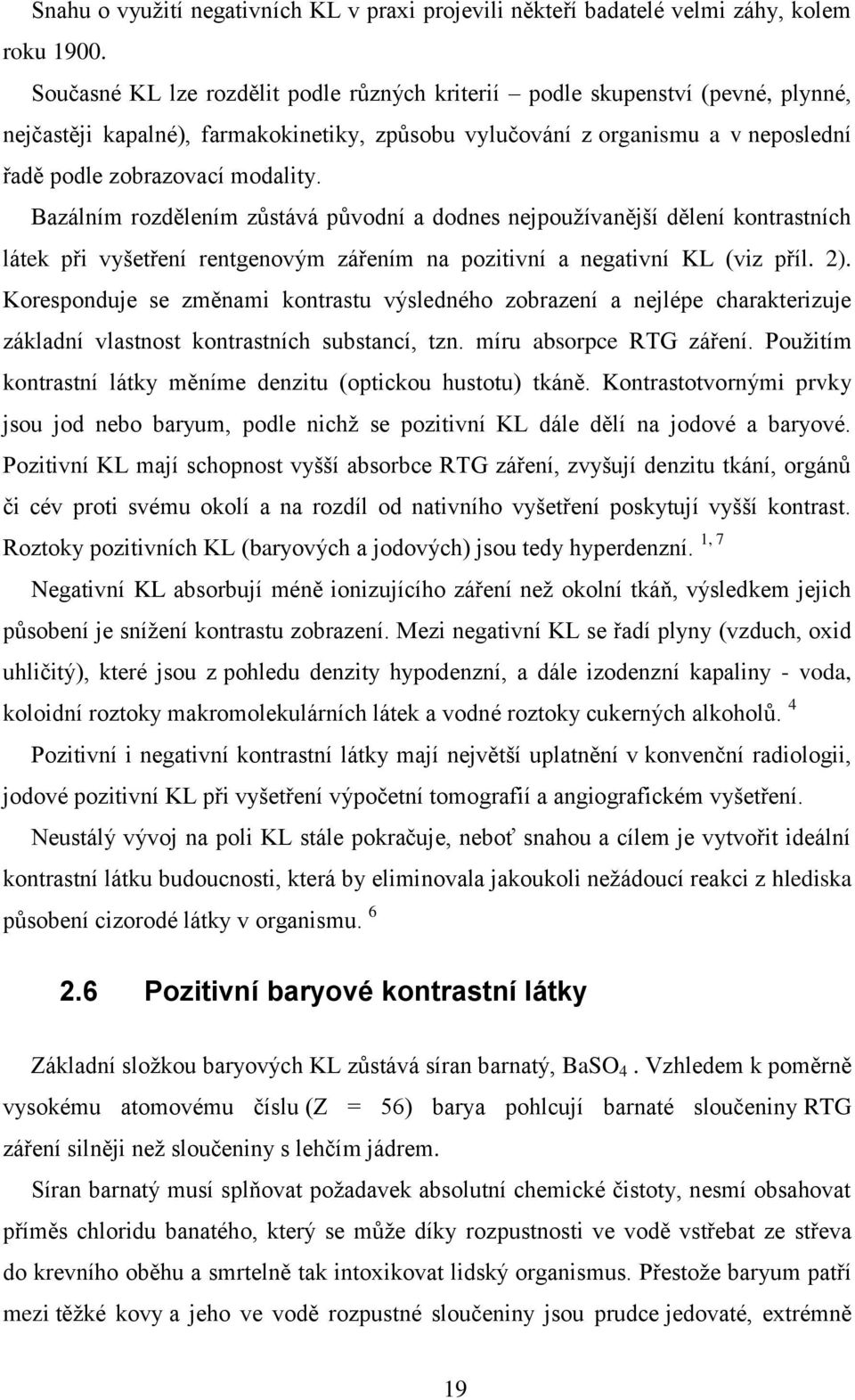 Bazálním rozdělením zůstává původní a dodnes nejpouţívanější dělení kontrastních látek při vyšetření rentgenovým zářením na pozitivní a negativní KL (viz příl. 2).