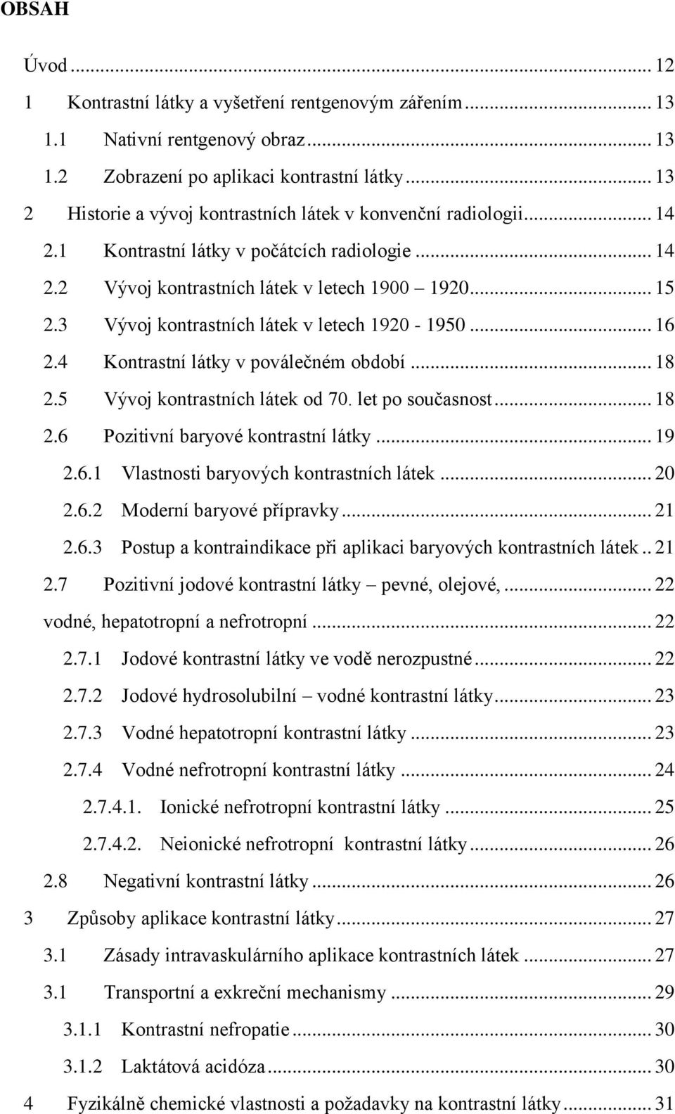 3 Vývoj kontrastních látek v letech 1920-1950... 16 2.4 Kontrastní látky v poválečném období... 18 2.5 Vývoj kontrastních látek od 70. let po současnost... 18 2.6 Pozitivní baryové kontrastní látky.