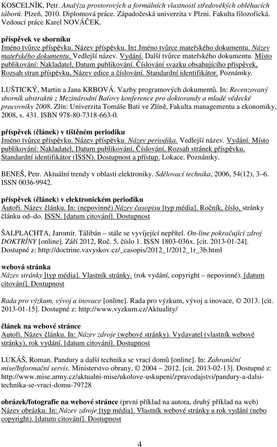 Další tvůrce mateřského dokumentu. Místo publikování: Nakladatel, Datum publikování. Číslování svazku obsahujícího příspěvek, Rozsah stran příspěvku, Název edice a číslování. Standardní identifikátor.