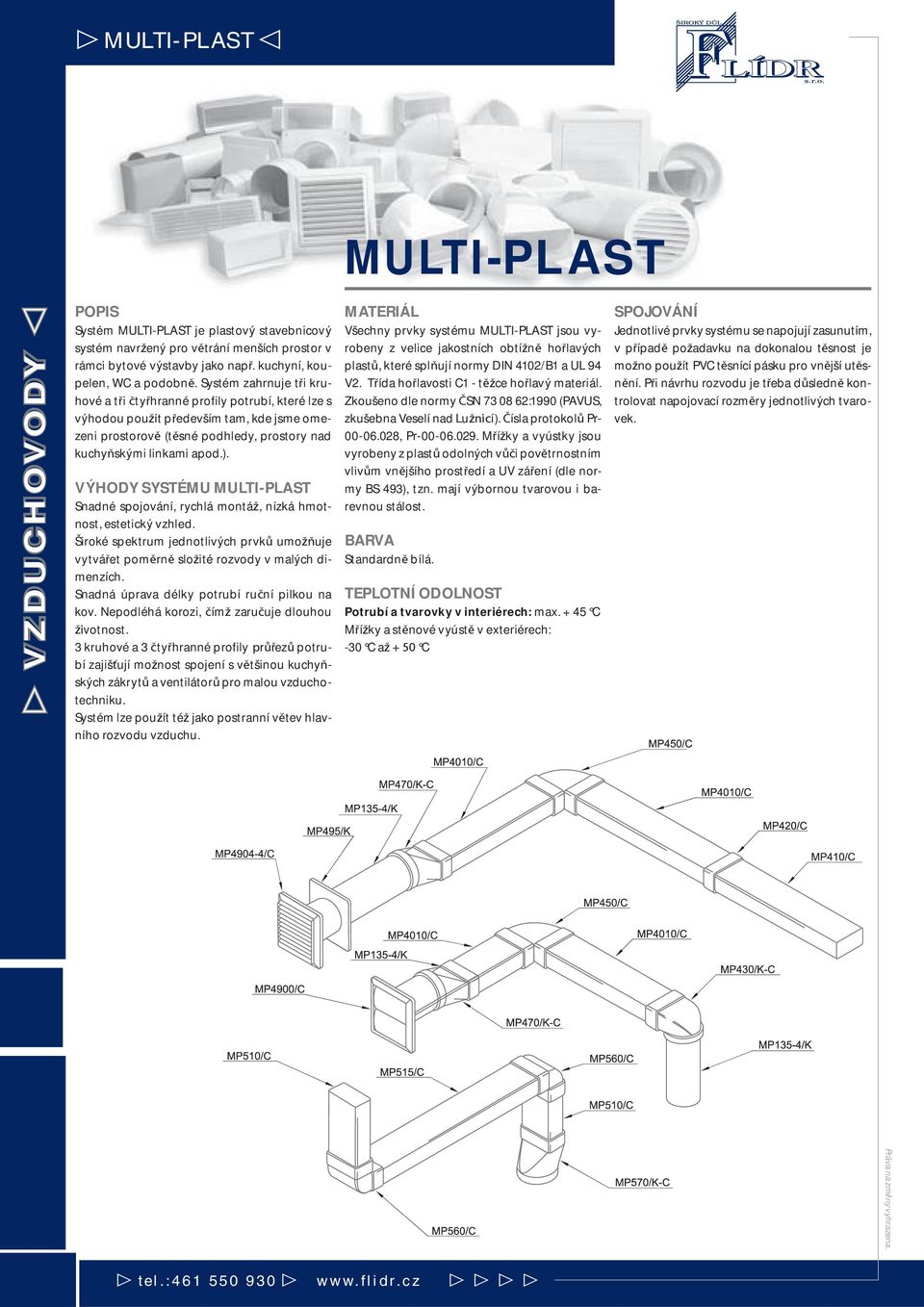 VÝHODY SYSTÉMU MULTI-PLAST Snadné spojování, rychlá montáž, nízká hmotnost, estetický vzhled. Široké spektrum jednotlivých prvků umožňuje vytvářet poměrně složité rozvody v malých dimenzích.