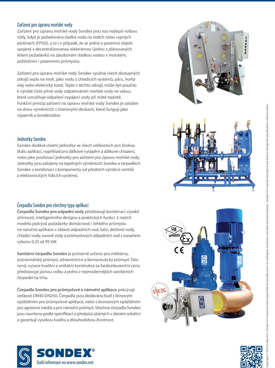 Zařízení pro úpravu mořské vody Sondex využívá všech dostupných zdrojů tepla na moři, jako vodu z chladicích systémů, páru, horký olej nebo elektrický kotel.