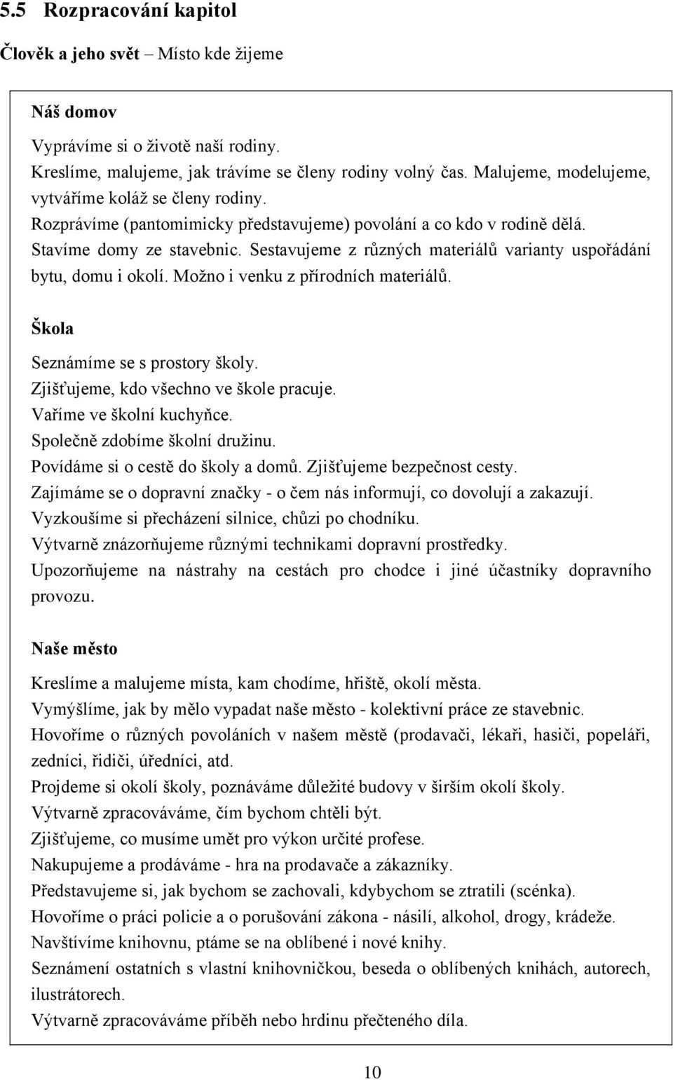 Sestavujeme z různých materiálů varianty uspořádání bytu, domu i okolí. Možno i venku z přírodních materiálů. Škola Seznámíme se s prostory školy. Zjišťujeme, kdo všechno ve škole pracuje.