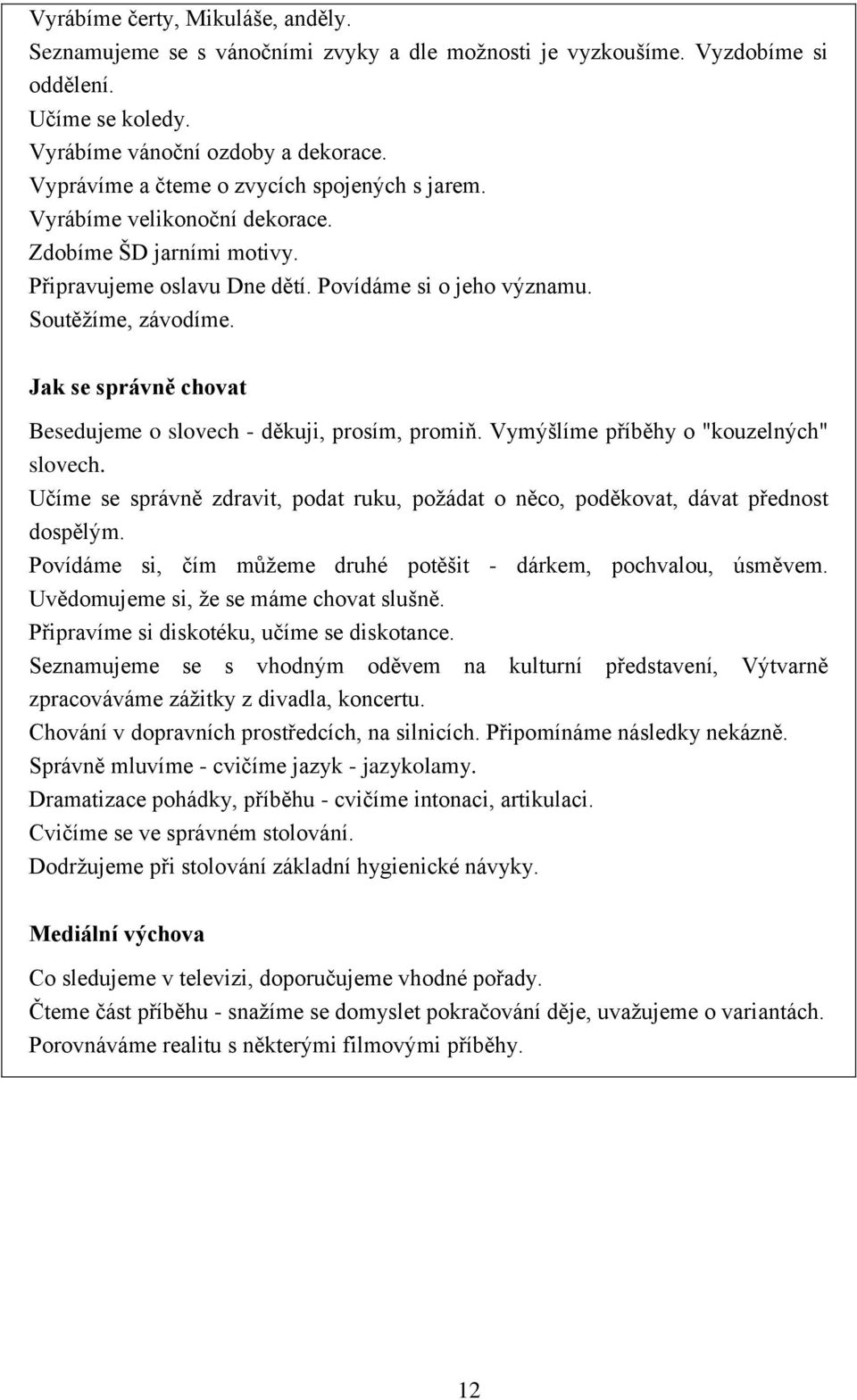 Jak se správně chovat Besedujeme o slovech - děkuji, prosím, promiň. Vymýšlíme příběhy o "kouzelných" slovech. Učíme se správně zdravit, podat ruku, požádat o něco, poděkovat, dávat přednost dospělým.