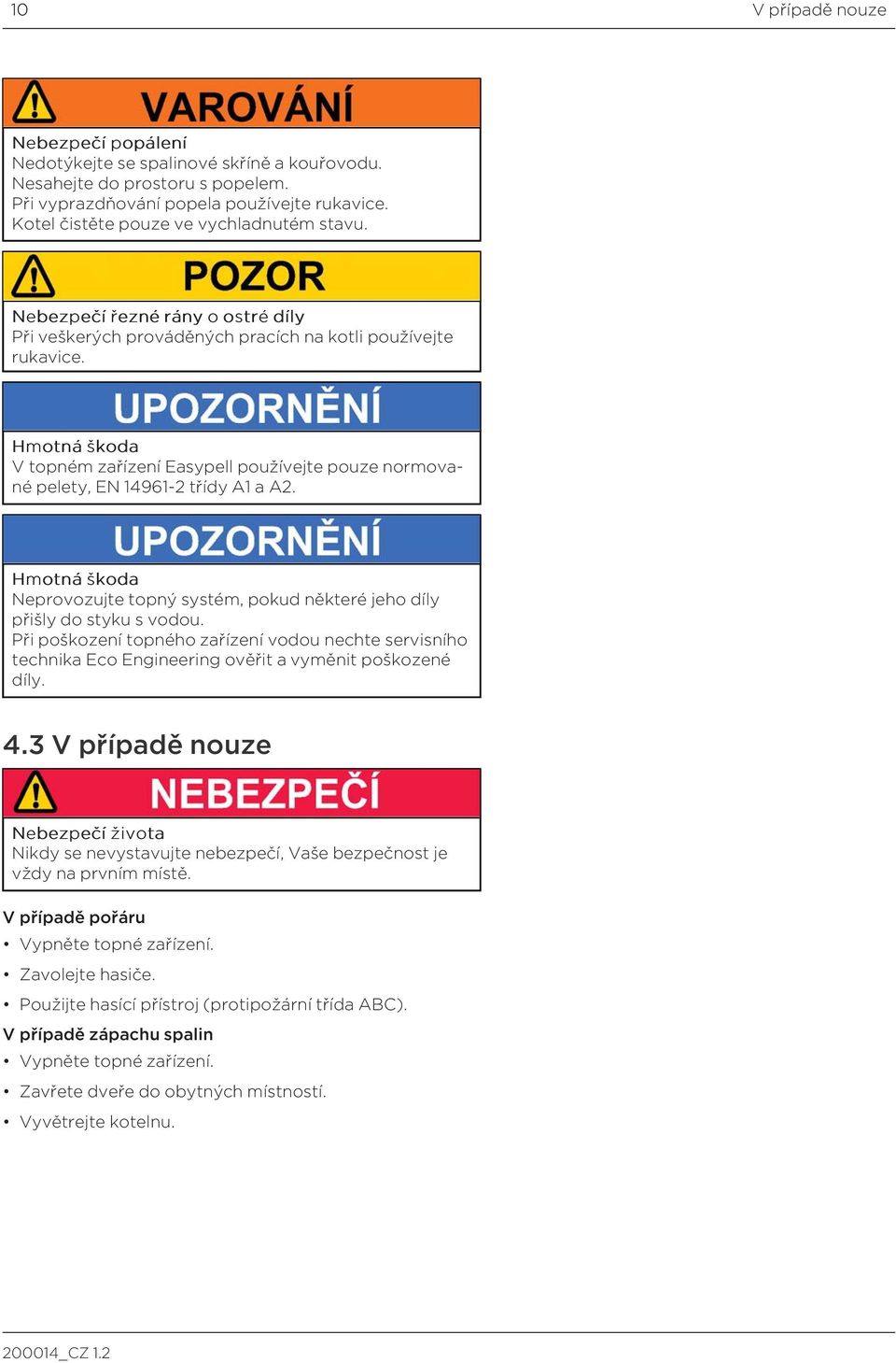 Hmotnáškoda V topném zařízení Easypell používejte pouze normované pelety, EN 14961-2 třídy A1 a A2. Hmotnáškoda Neprovozujte topný systém, pokud některé jeho díly přišly do styku s vodou.