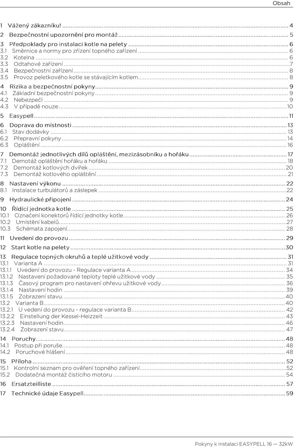 5 Provoz peletkového kotle se stávajícím kotlem... 8 4 Rizika abezpečnostní pokyny........................................................ 9 4.1 Základní bezpečnostní pokyny... 9 4.2 Nebezpečí... 9 4.3 V případě nouze.