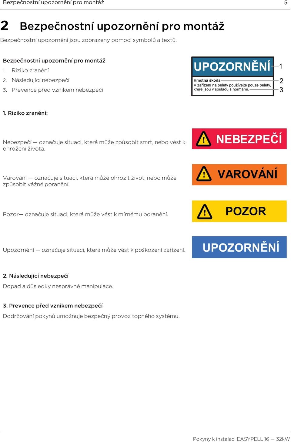 Varování označuje situaci, která může ohrozit život, nebo může způsobit vážné poranění. Pozor označuje situaci, která může vést k mírnému poranění.