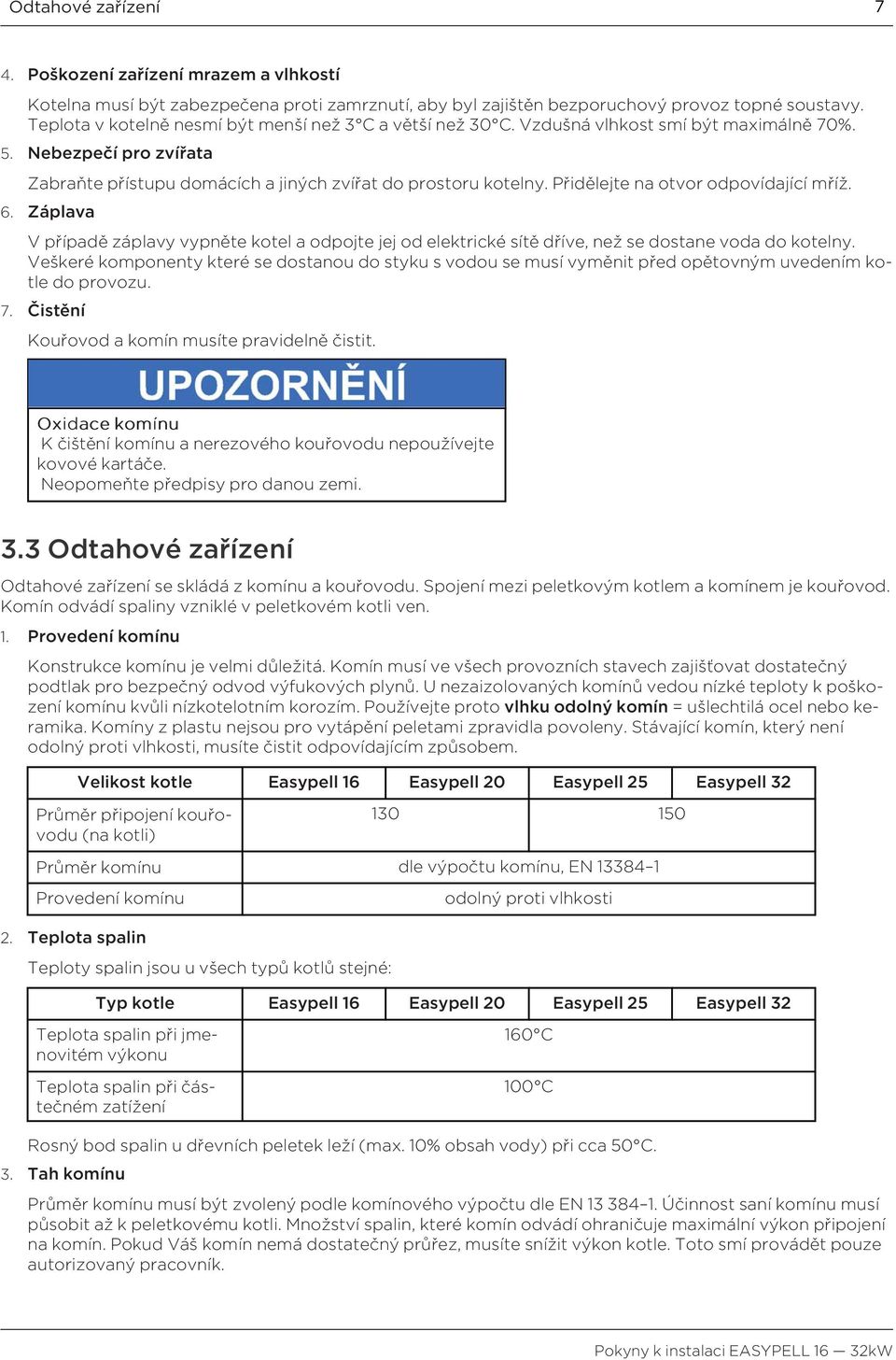 Přidělejte na otvor odpovídající mříž. 6. Záplava V případě záplavy vypněte kotel a odpojte jej od elektrické sítě dříve, než se dostane voda do kotelny.