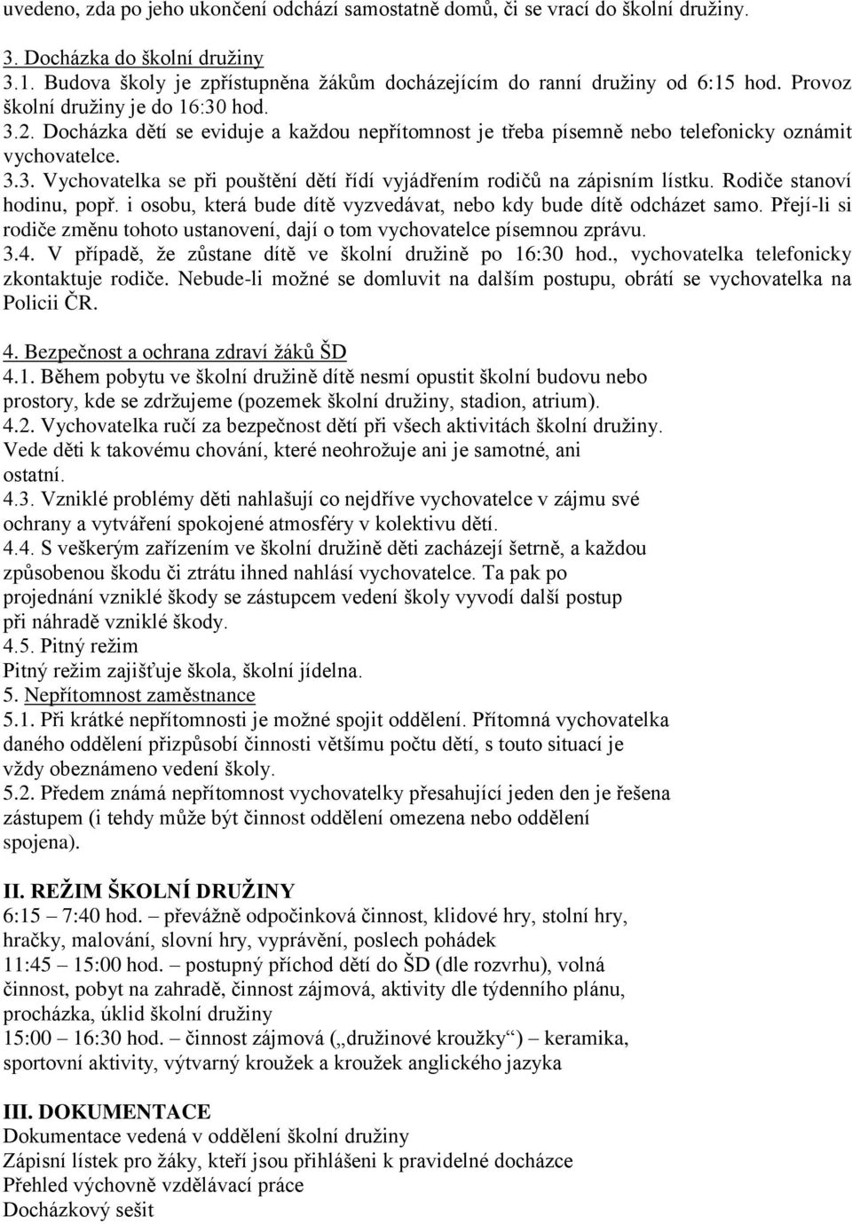 Rodiče stanoví hodinu, popř. i osobu, která bude dítě vyzvedávat, nebo kdy bude dítě odcházet samo. Přejí-li si rodiče změnu tohoto ustanovení, dají o tom vychovatelce písemnou zprávu. 3.4.