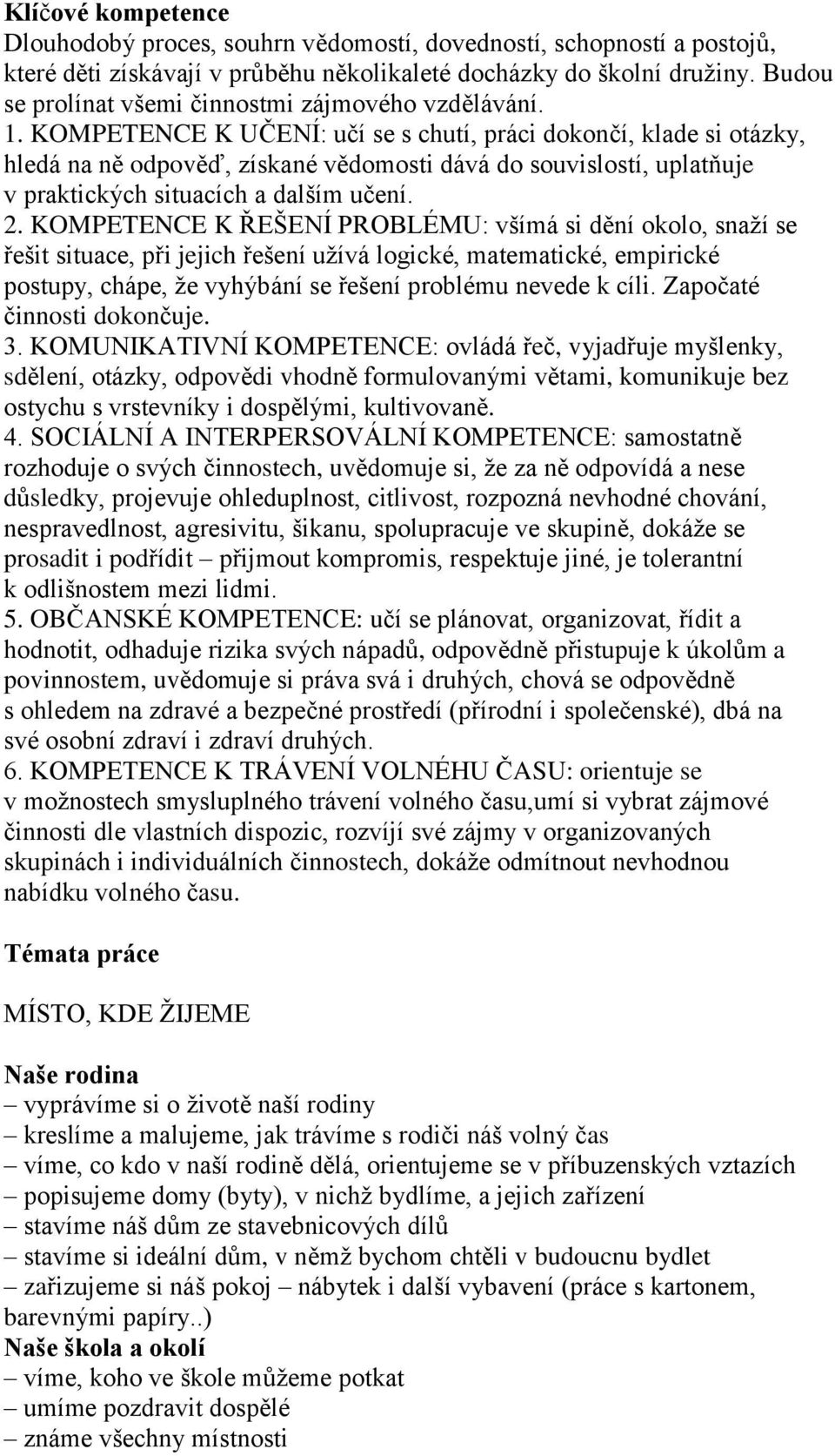 KOMPETENCE K UČENÍ: učí se s chutí, práci dokončí, klade si otázky, hledá na ně odpověď, získané vědomosti dává do souvislostí, uplatňuje v praktických situacích a dalším učení. 2.