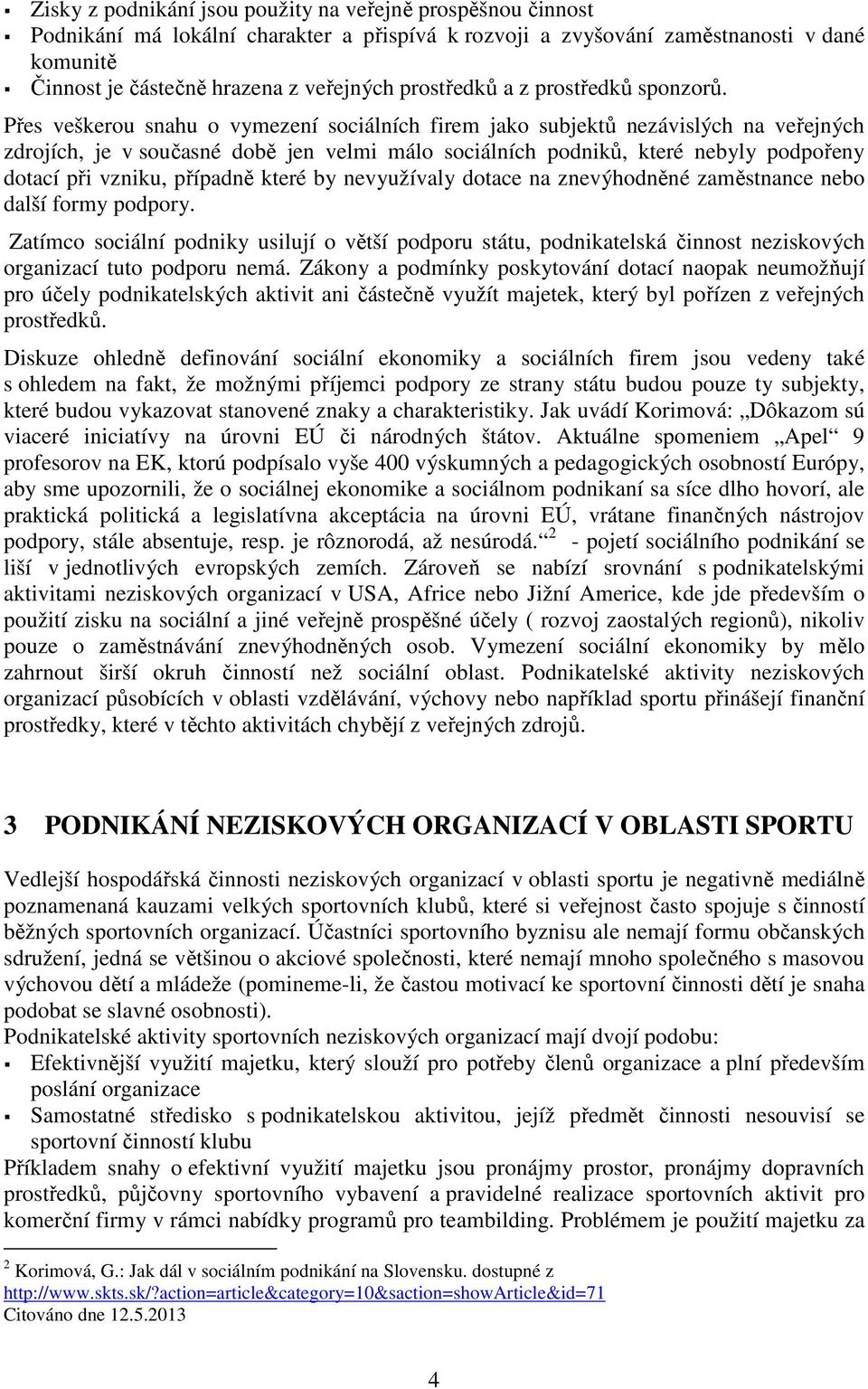 Přes veškerou snahu o vymezení sociálních firem jako subjektů nezávislých na veřejných zdrojích, je v současné době jen velmi málo sociálních podniků, které nebyly podpořeny dotací při vzniku,