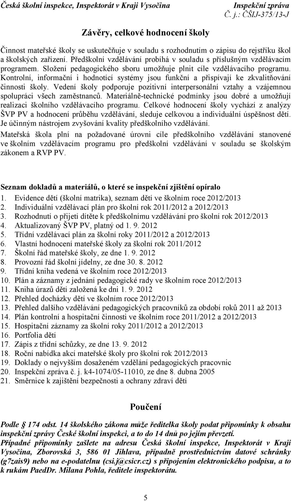 Kontrolní, informační i hodnotící systémy jsou funkční a přispívají ke zkvalitňování činnosti školy. Vedení školy podporuje pozitivní interpersonální vztahy a vzájemnou spolupráci všech zaměstnanců.