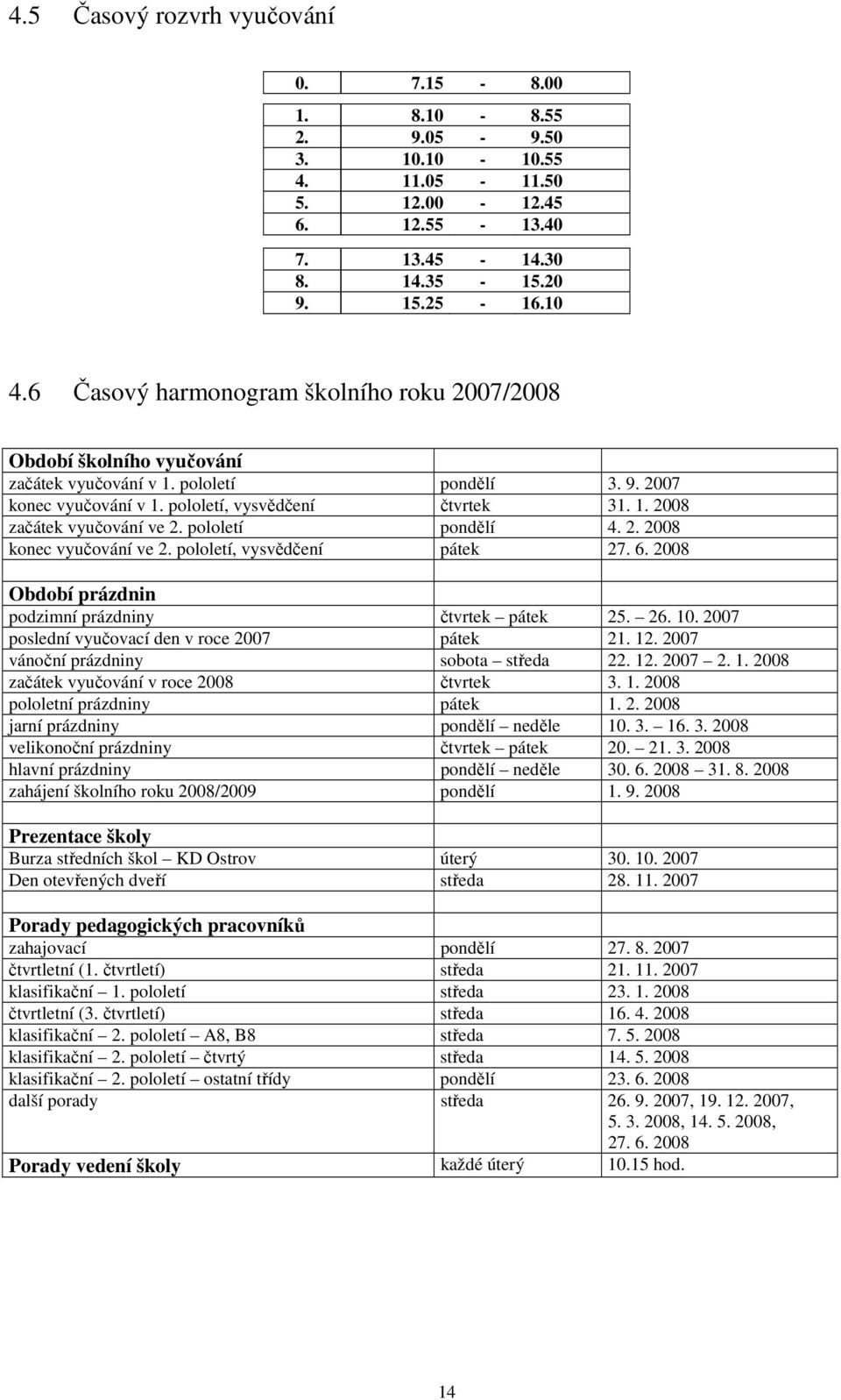 pololetí pondělí 4. 2. 28 konec vyučování ve 2. pololetí, vysvědčení pátek 27. 6. 28 Období prázdnin podzimní prázdniny čtvrtek pátek 25. 26. 1. 27 poslední vyučovací den v roce 27 pátek 21. 12.