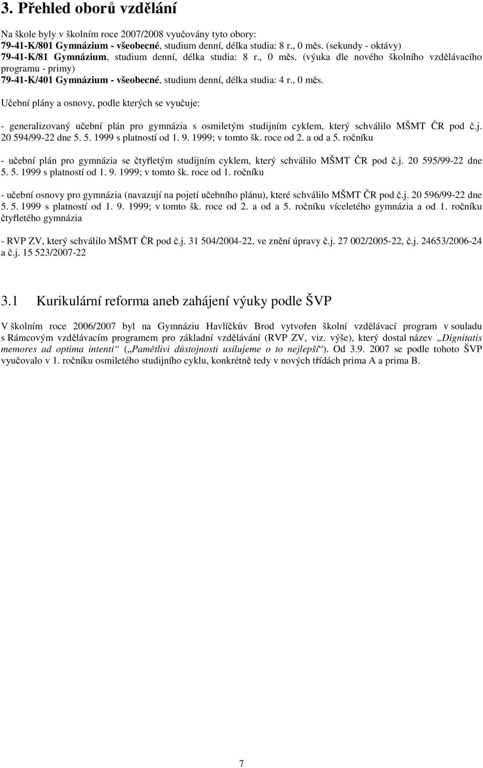 , měs. Učební plány a osnovy, podle kterých se vyučuje: generalizovaný učební plán pro gymnázia s osmiletým studijním cyklem, který schválilo MŠMT ČR pod č.j. 2 594/9922 dne 5. 5. 1999 s platností od 1.