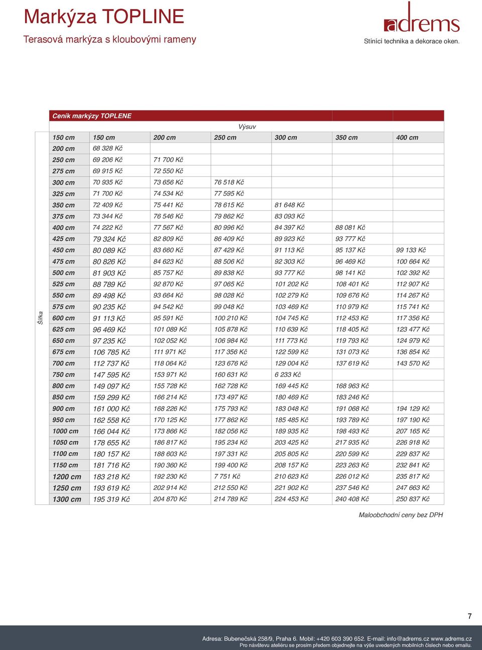 cm 79 324 Kč 82 809 Kč 86 409 Kč 89 923 Kč 93 777 Kč 450 cm 80 089 Kč 83 660 Kč 87 429 Kč 91 113 Kč 95 137 Kč 99 133 Kč 475 cm 80 826 Kč 84 623 Kč 88 506 Kč 92 303 Kč 96 469 Kč 100 664 Kč 500 cm 81