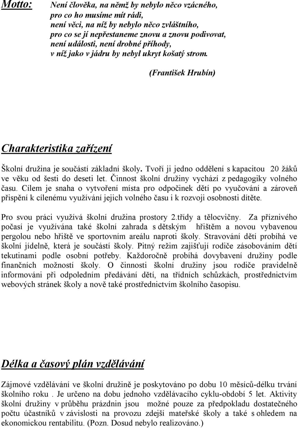 Tvoří ji jedno oddělení s kapacitou 20 žáků ve věku od šesti do deseti let. Činnost školní družiny vychází z pedagogiky volného času.