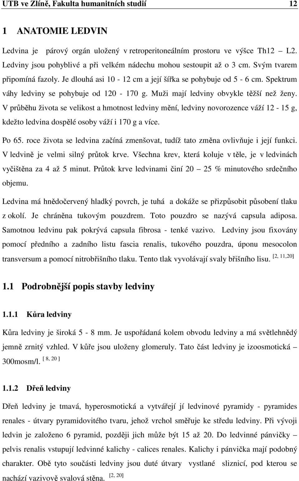 Spektrum váhy ledviny se pohybuje od 120-170 g. Muži mají ledviny obvykle těžší než ženy.