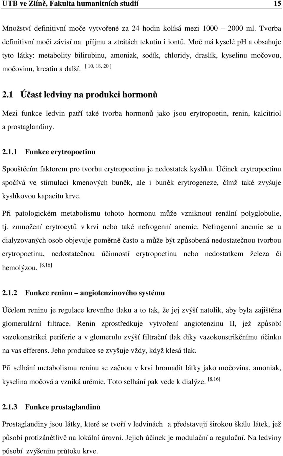 1 Účast ledviny na produkci hormonů Mezi funkce ledvin patří také tvorba hormonů jako jsou erytropoetin, renin, kalcitriol a prostaglandiny. 2.1.1 Funkce erytropoetinu Spouštěcím faktorem pro tvorbu erytropoetinu je nedostatek kyslíku.